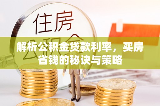 永康解析公积金贷款利率，买房省钱的秘诀与策略