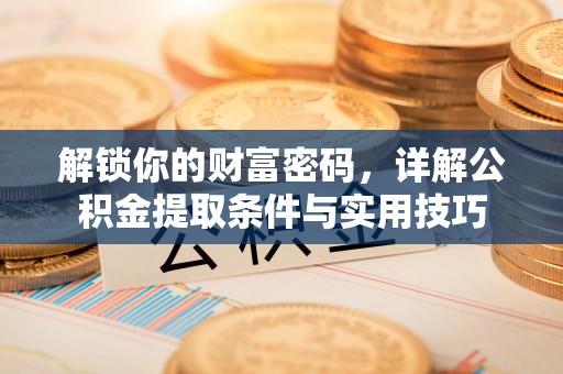 永康解锁你的财富密码，详解公积金提取条件与实用技巧