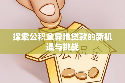 永康探索公积金异地贷款的新机遇与挑战