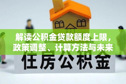 永康解读公积金贷款额度上限，政策调整、计算方法与未来趋势