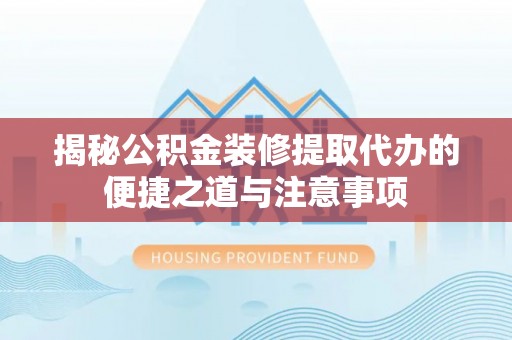 永康揭秘公积金装修提取代办的便捷之道与注意事项