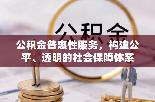 永康公积金普惠性服务，构建公平、透明的社会保障体系