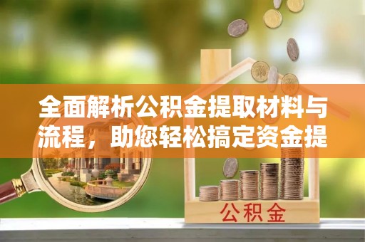 永康全面解析公积金提取材料与流程，助您轻松搞定资金提取