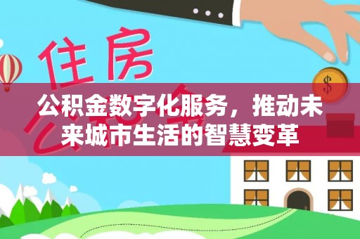 永康公积金数字化服务，推动未来城市生活的智慧变革