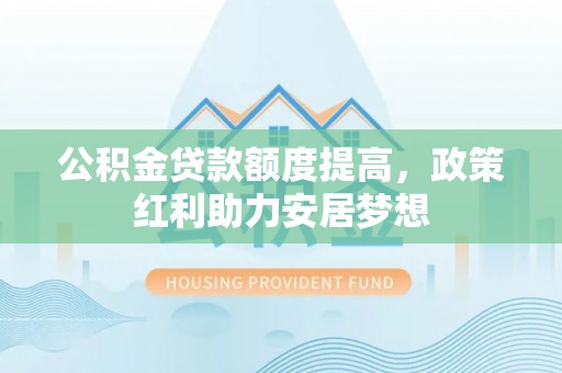 永康公积金贷款额度提高，政策红利助力安居梦想