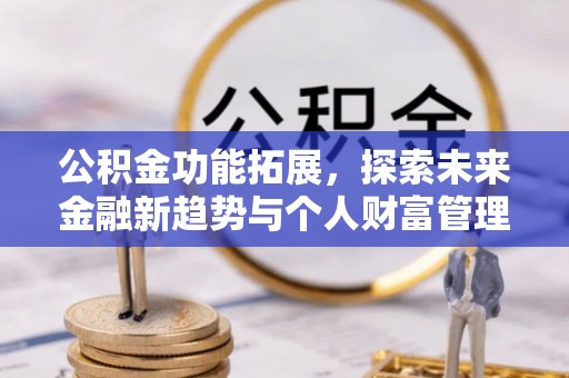 永康公积金功能拓展，探索未来金融新趋势与个人财富管理的革新之道