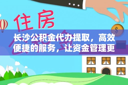 永康长沙公积金代办提取，高效便捷的服务，让资金管理更轻松