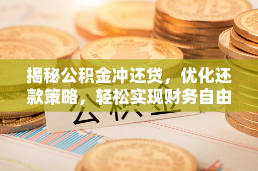 永康揭秘公积金冲还贷，优化还款策略，轻松实现财务自由