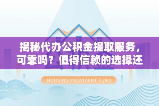永康揭秘代办公积金提取服务，可靠吗？值得信赖的选择还是潜在风险？